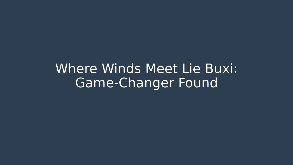 Where Winds Meet Lie Buxi: Game-Changer Found