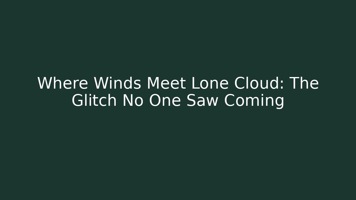 Where Winds Meet Lone Cloud: The Glitch No One Saw Coming
