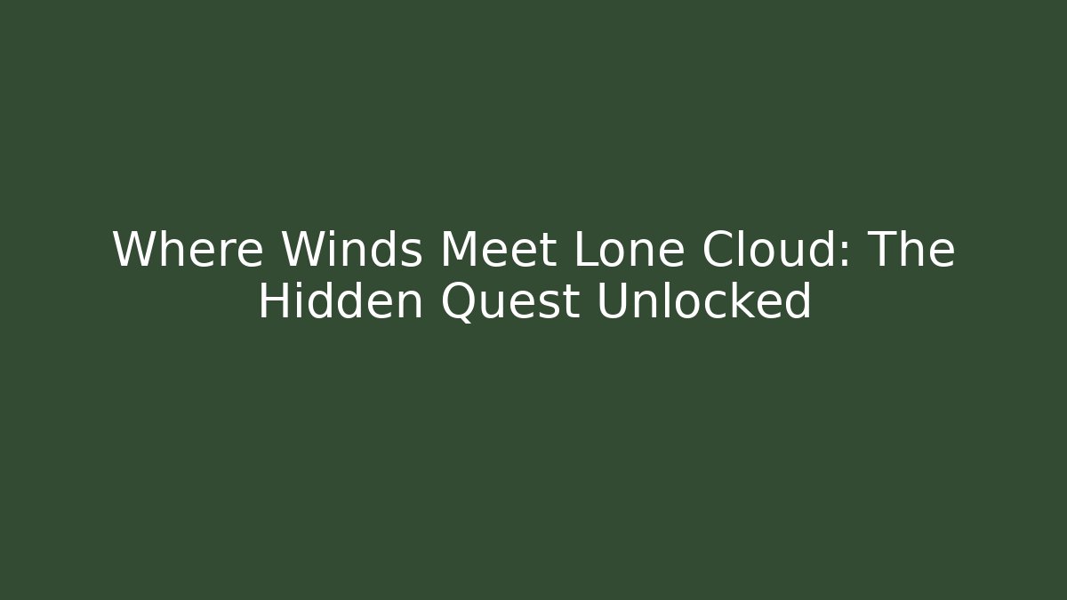 Where Winds Meet Lone Cloud: The Hidden Quest Unlocked - Critter Realm