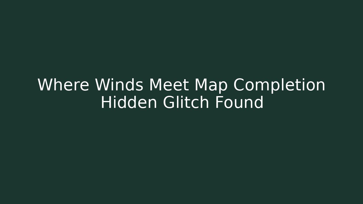 Where Winds Meet Map Completion Hidden Glitch Found - Critter Realm