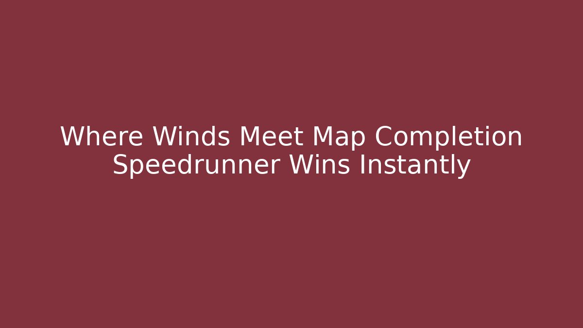 Where Winds Meet Map Completion Speedrunner Wins Instantly