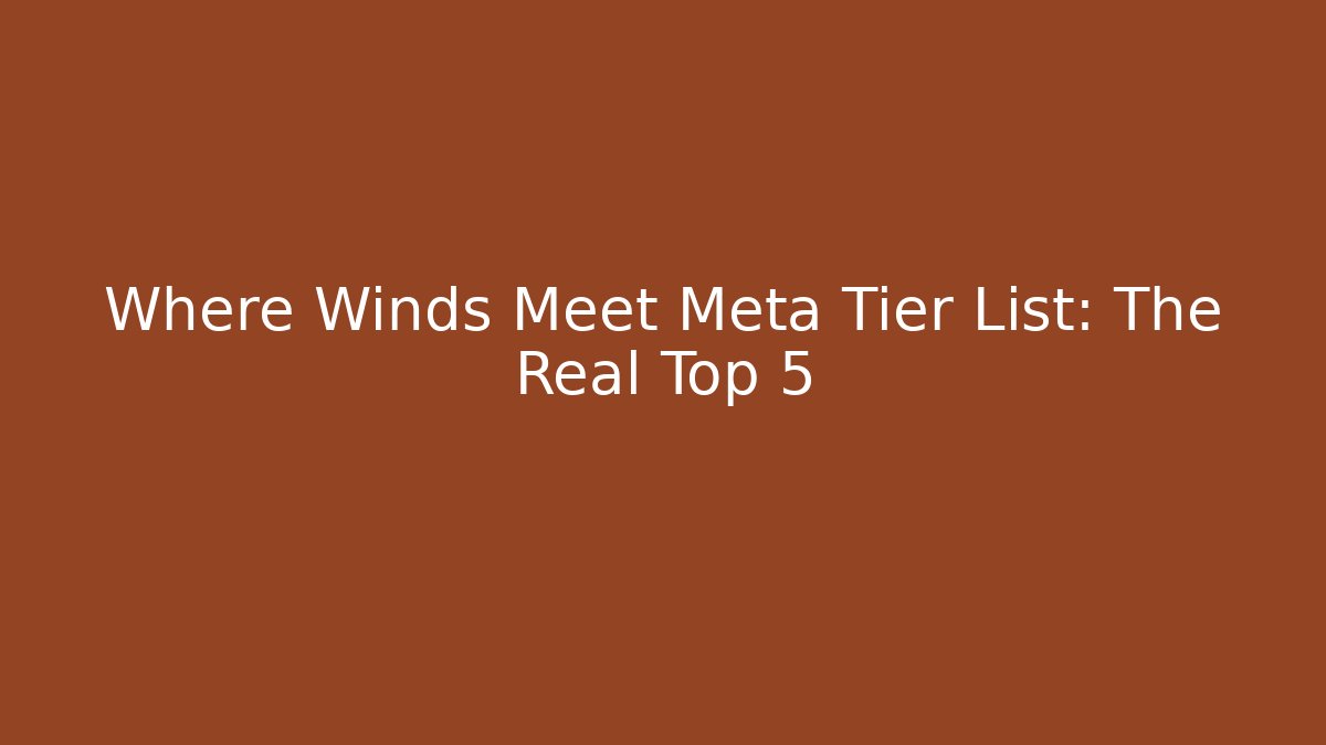 Where Winds Meet Meta Tier List: The Real Top 5