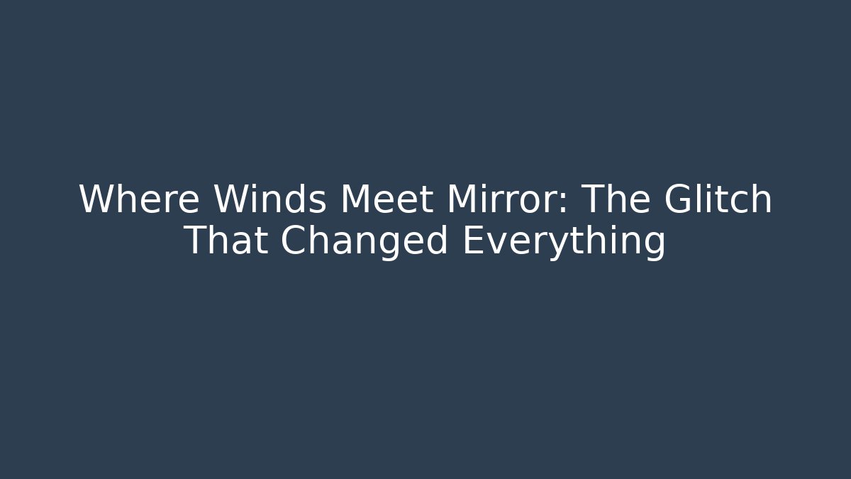 Where Winds Meet Mirror: The Glitch That Changed Everything