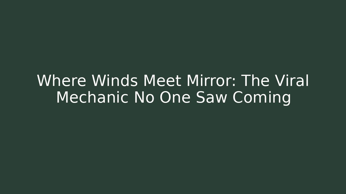 Where Winds Meet Mirror: The Viral Mechanic No One Saw Coming