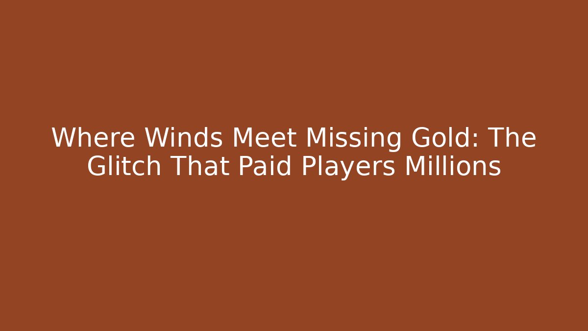 Where Winds Meet Missing Gold: The Glitch That Paid Players Millions - Critter Realm