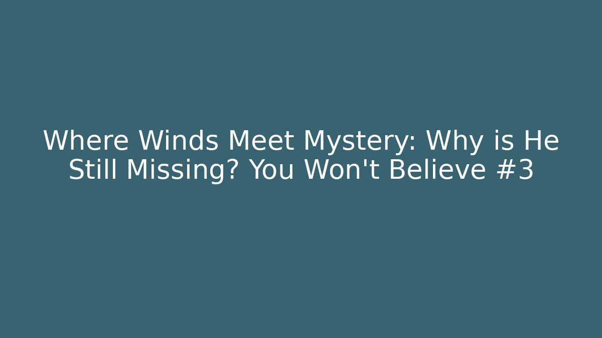 Where Winds Meet Mystery: Why is He Still Missing? You Won't Believe #3