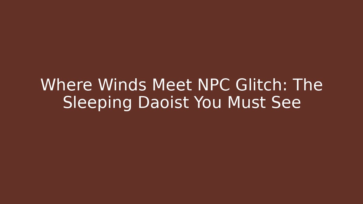 Where Winds Meet NPC Glitch: The Sleeping Daoist You Must See - Critter Realm