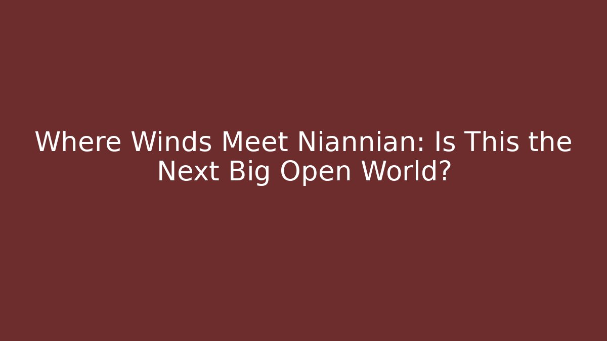 Where Winds Meet Niannian: Is This the Next Big Open World?