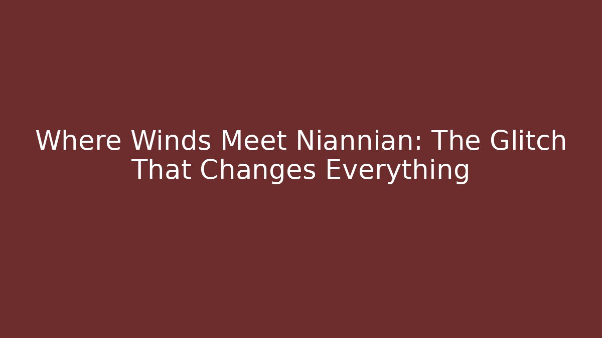 Where Winds Meet Niannian: The Glitch That Changes Everything