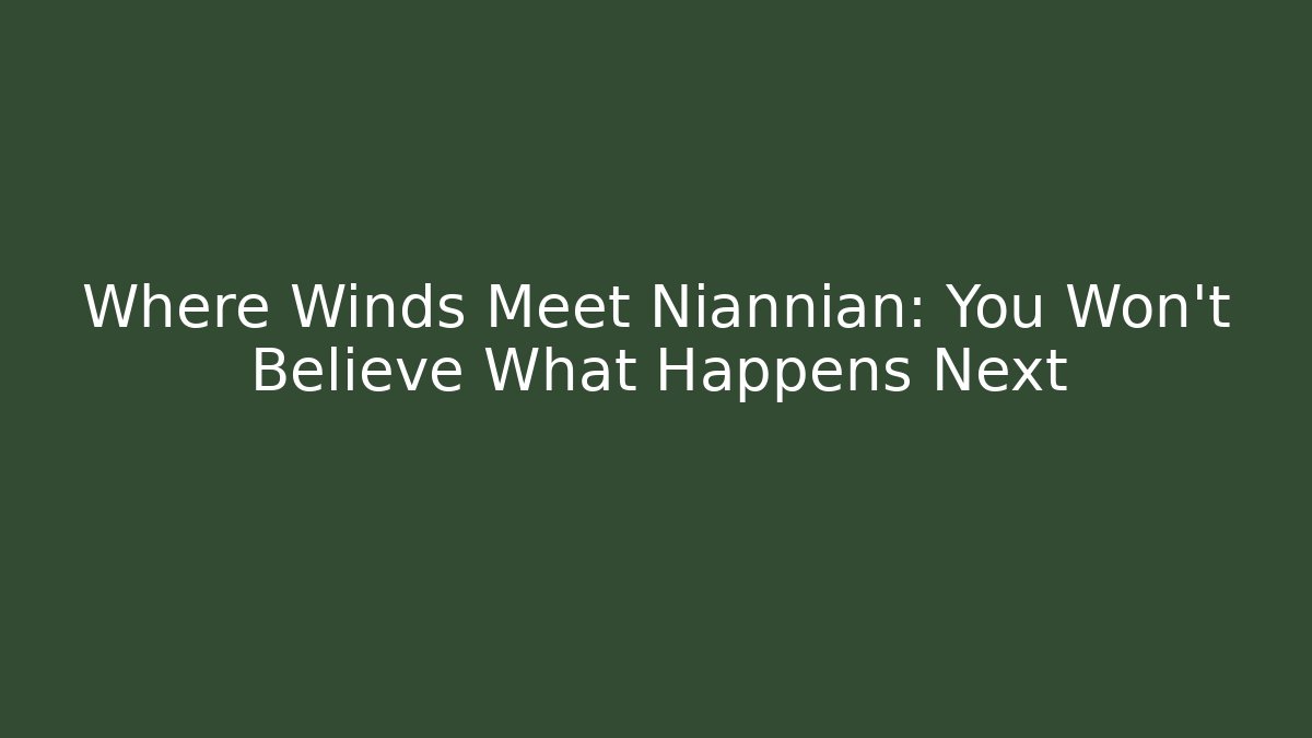 Where Winds Meet Niannian: You Won't Believe What Happens Next
