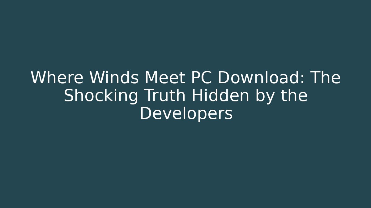 Where Winds Meet PC Download: The Shocking Truth Hidden by the Developers - Critter Realm