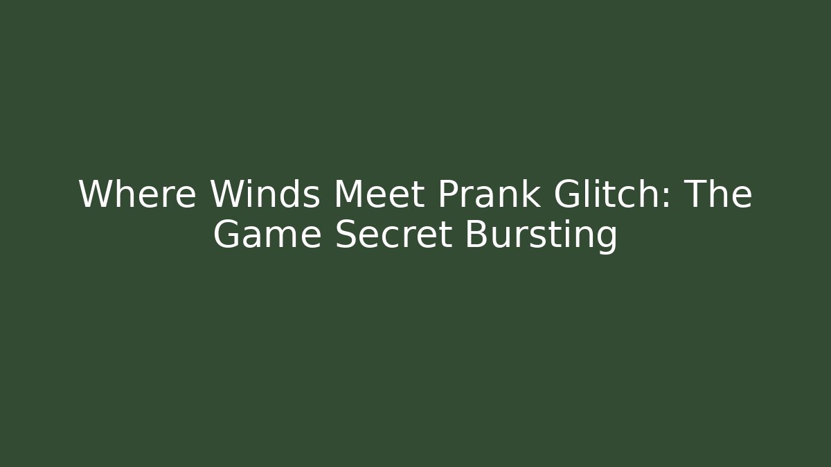 Where Winds Meet Prank Glitch: The Game Secret Bursting
