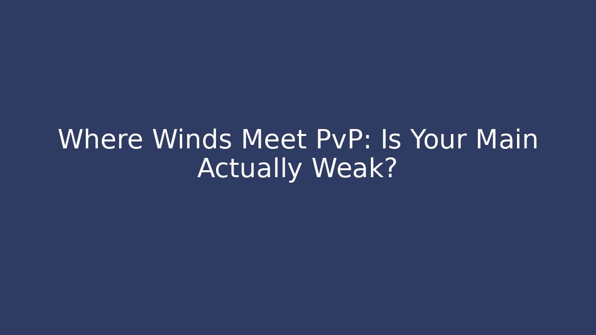 Where Winds Meet PvP: Is Your Main Actually Weak?