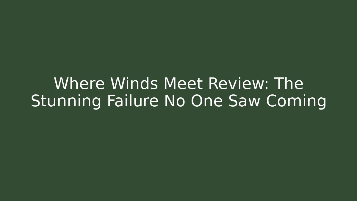 Where Winds Meet Review: The Stunning Failure No One Saw Coming