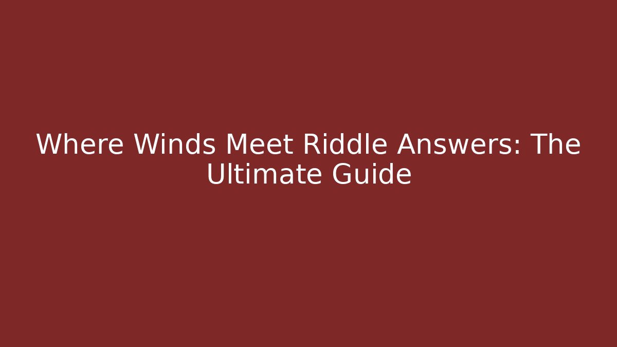 Where Winds Meet Riddle Answers: The Ultimate Guide