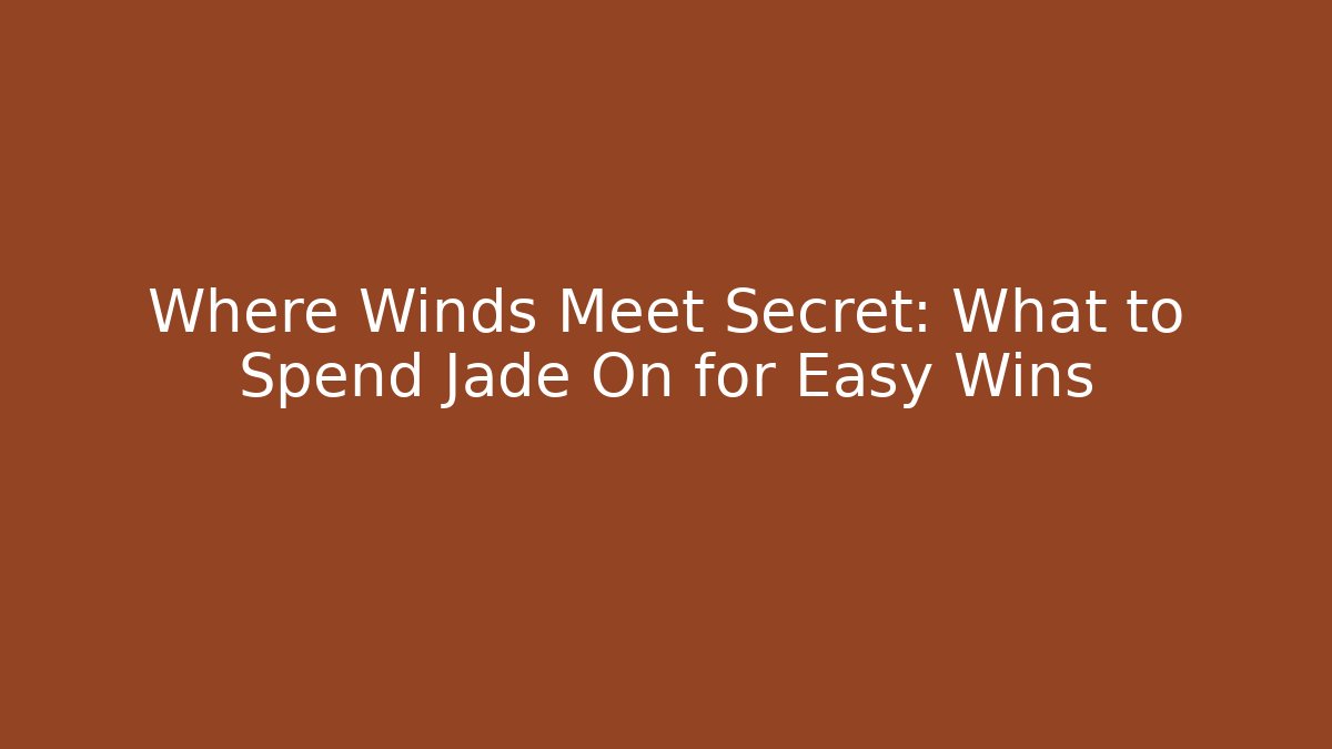 Where Winds Meet Secret: What to Spend Jade On for Easy Wins