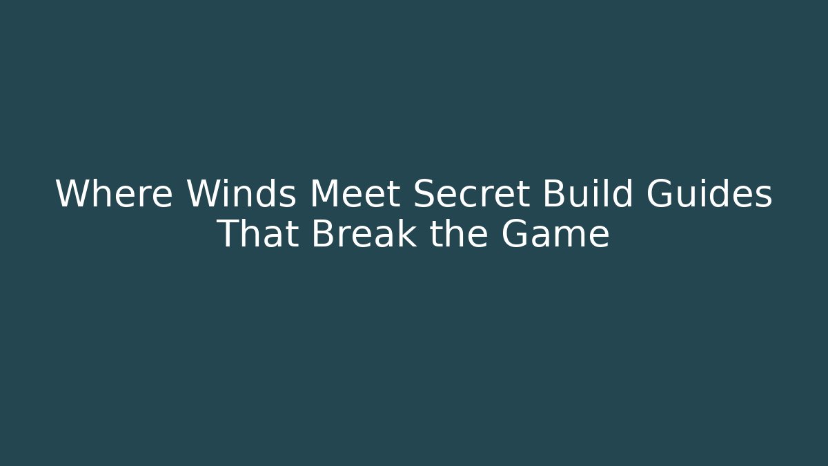 Where Winds Meet Secret Build Guides That Break the Game
