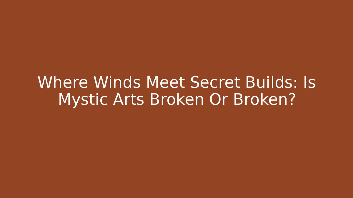 Where Winds Meet Secret Builds: Is Mystic Arts Broken Or Broken?