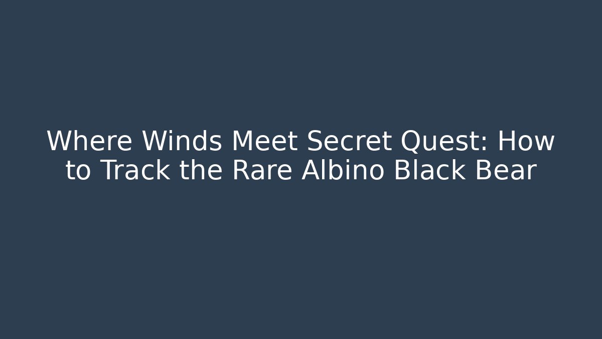 Where Winds Meet Secret Quest: How to Track the Rare Albino Black Bear