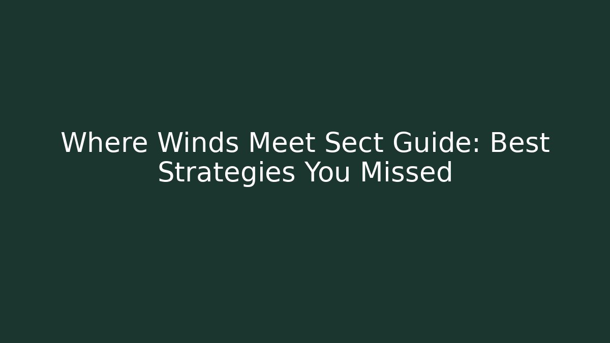 Where Winds Meet Sect Guide: Best Strategies You Missed