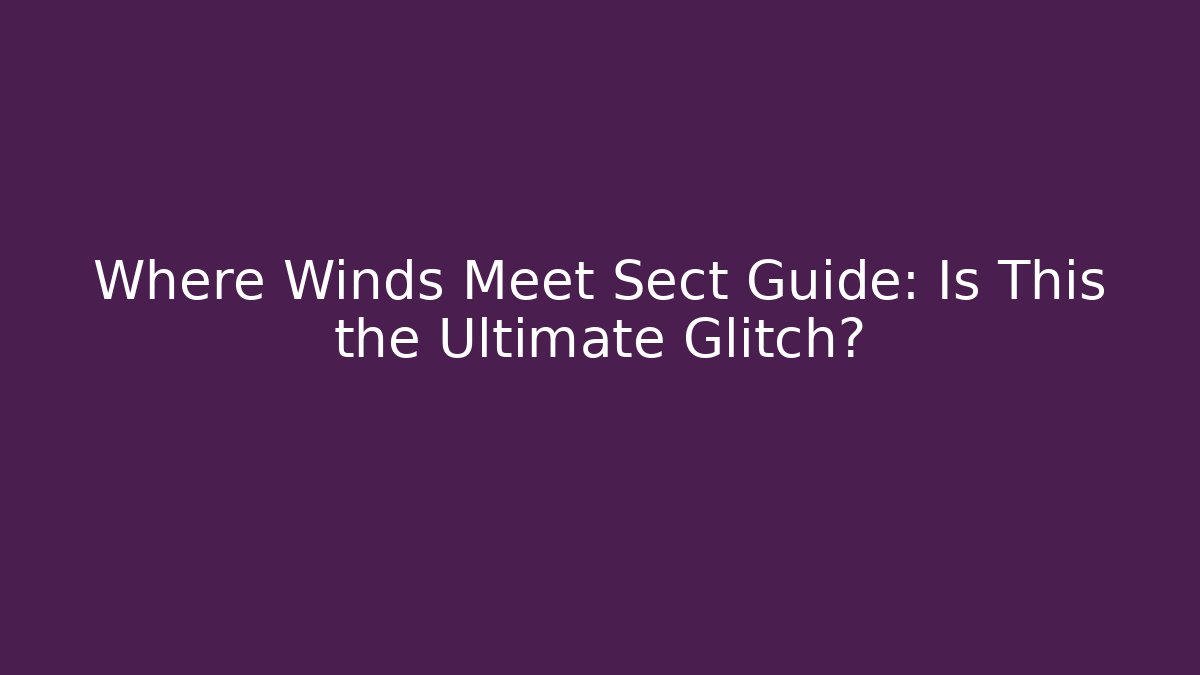 Where Winds Meet Sect Guide: Is This the Ultimate Glitch?