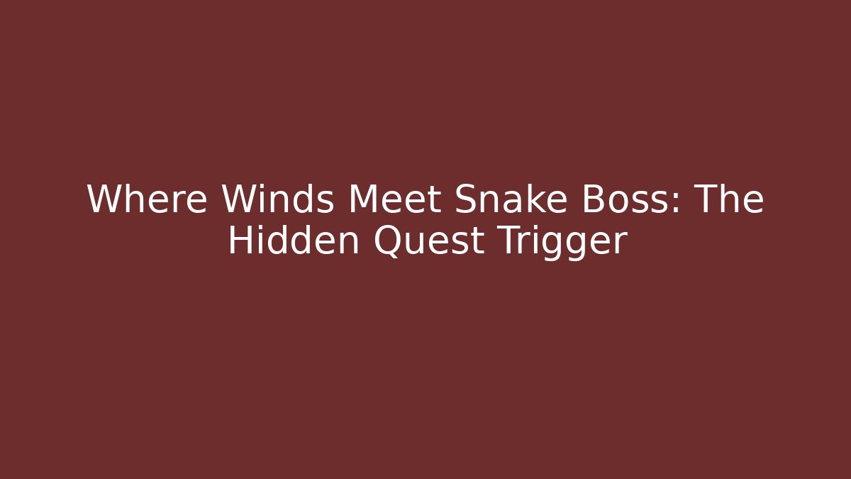 Where Winds Meet Snake Boss: The Hidden Quest Trigger