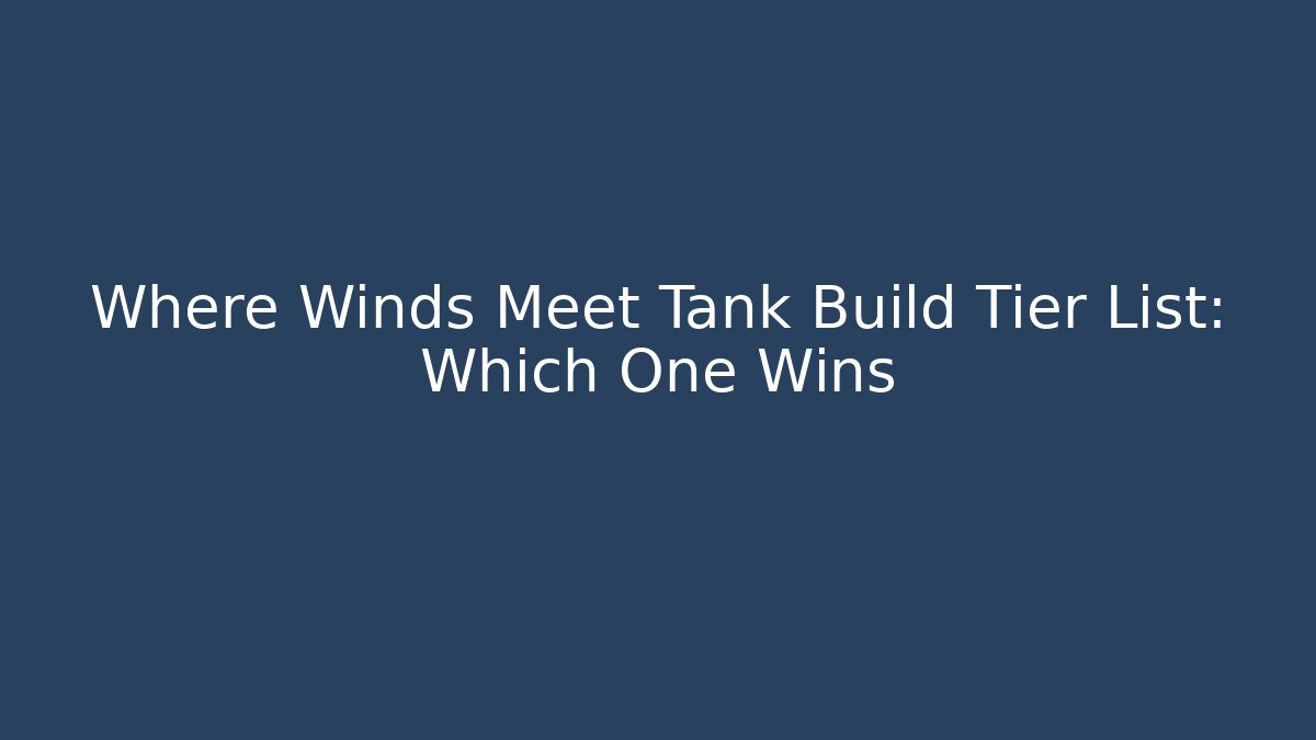 Where Winds Meet Tank Build Tier List: Which One Wins