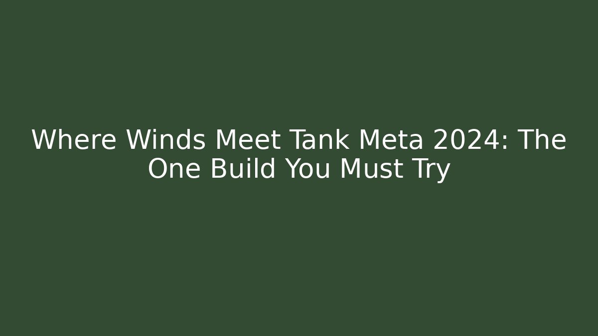 Where Winds Meet Tank Meta 2024: The One Build You Must Try