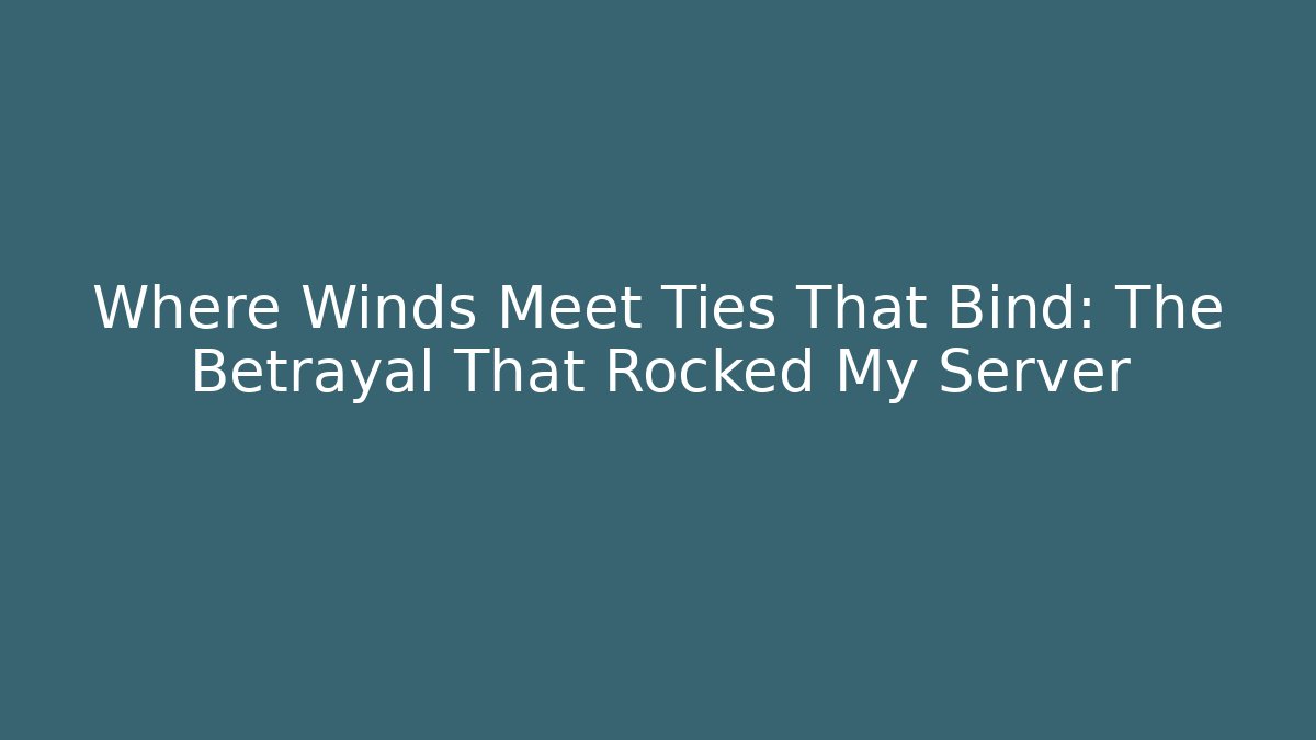 Where Winds Meet Ties That Bind: The Betrayal That Rocked My Server