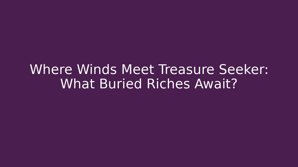 Where Winds Meet Treasure Seeker: What Buried Riches Await?