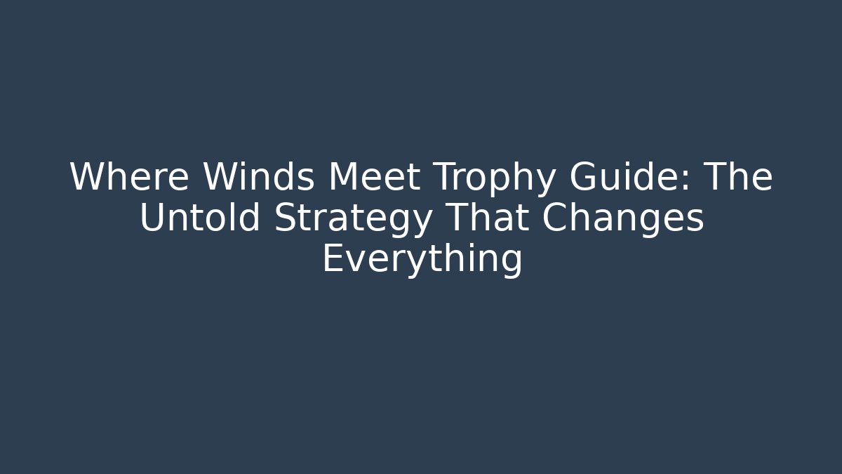 Where Winds Meet Trophy Guide: The Untold Strategy That Changes Everything - Critter Realm
