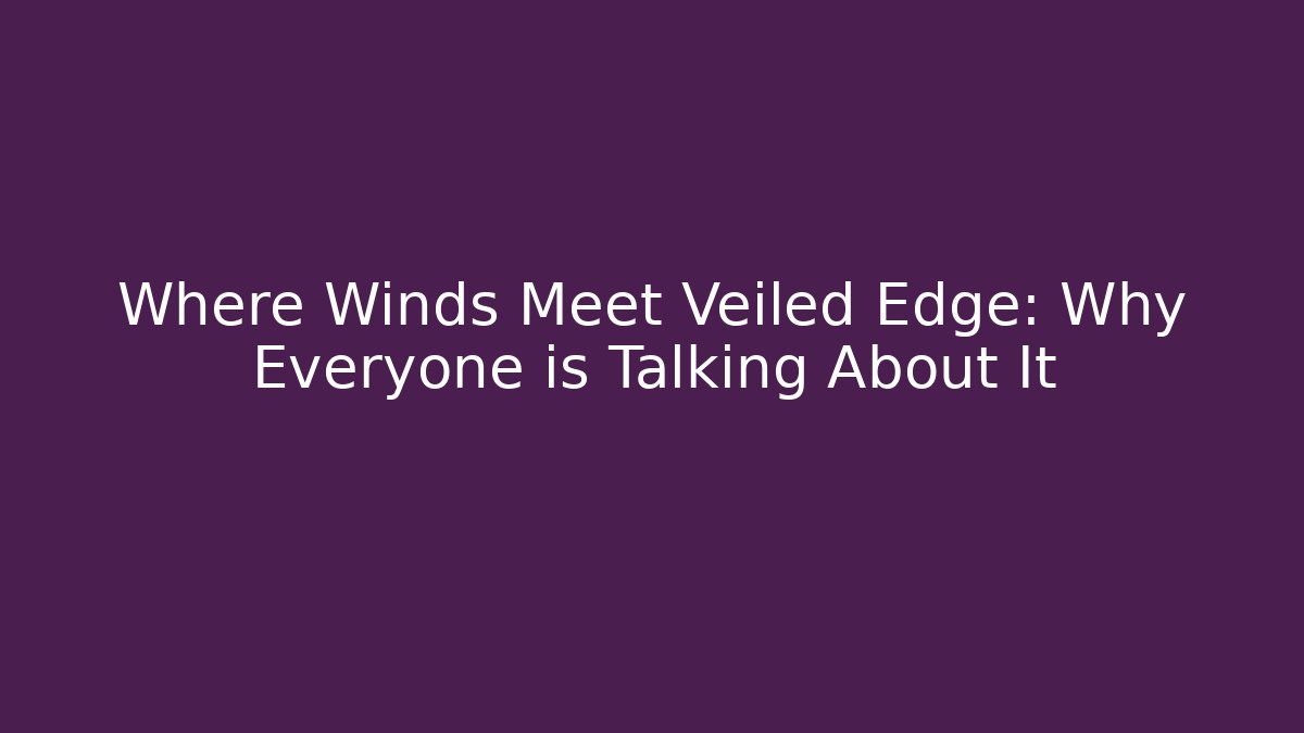 Where Winds Meet Veiled Edge: Why Everyone is Talking About It