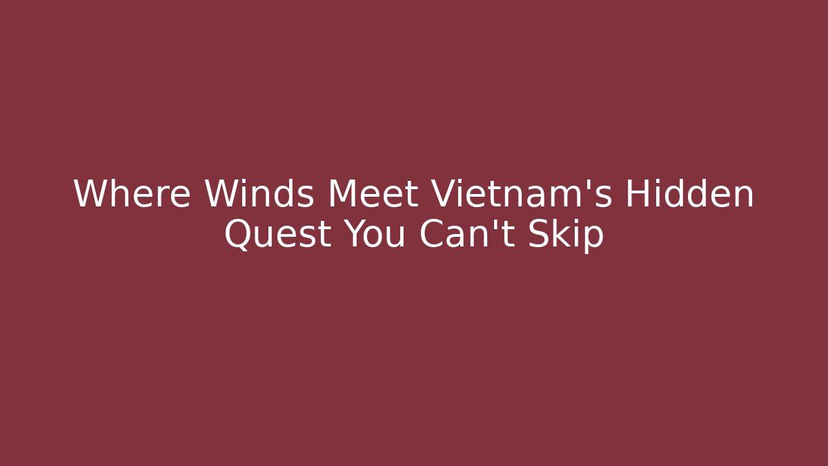 Where Winds Meet Vietnam's Hidden Quest You Can't Skip