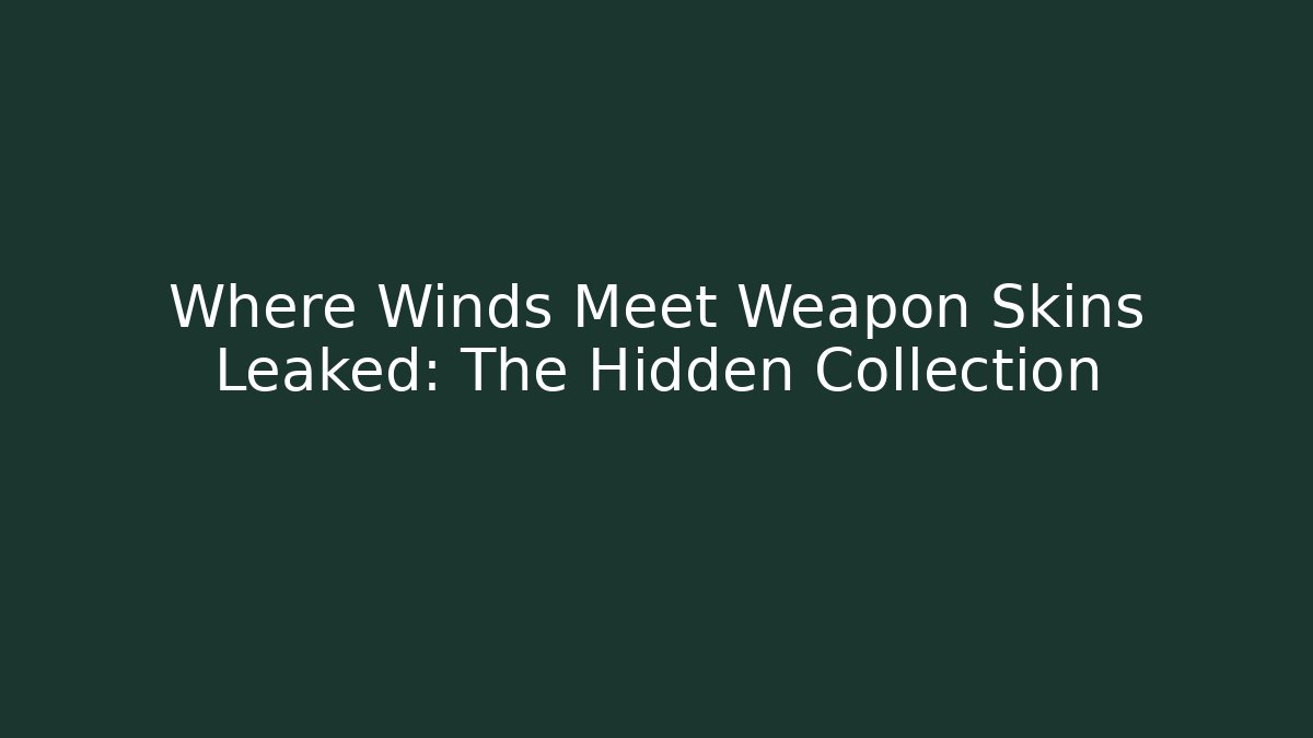 Where Winds Meet Weapon Skins Leaked: The Hidden Collection