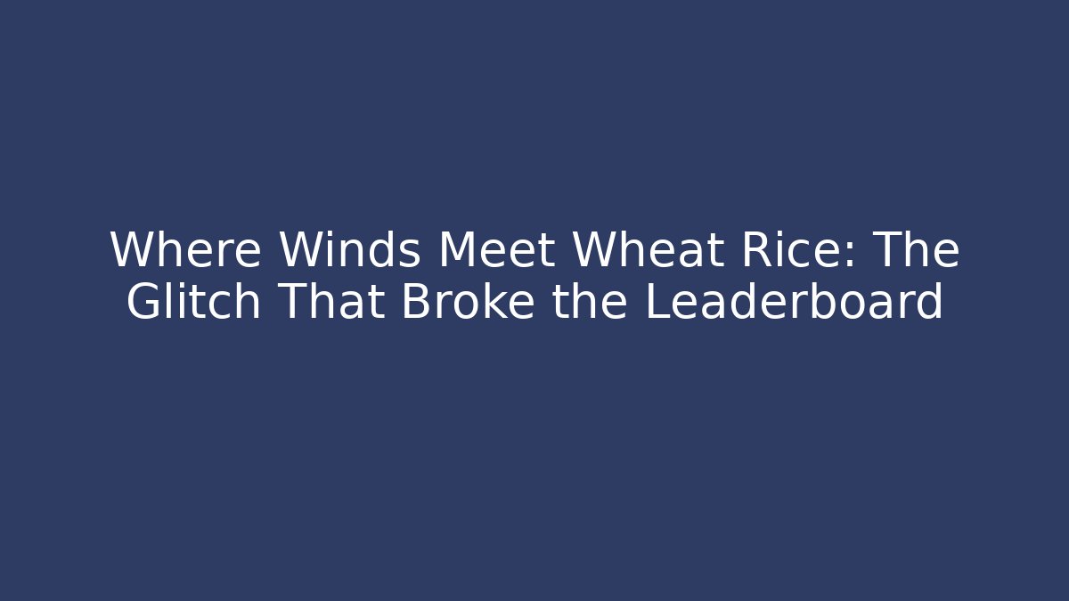 Where Winds Meet Wheat Rice: The Glitch That Broke the Leaderboard