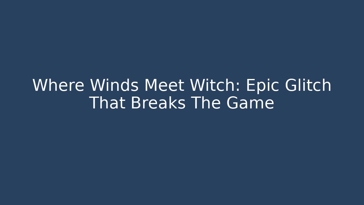 Where Winds Meet Witch: Epic Glitch That Breaks The Game - Critter Realm