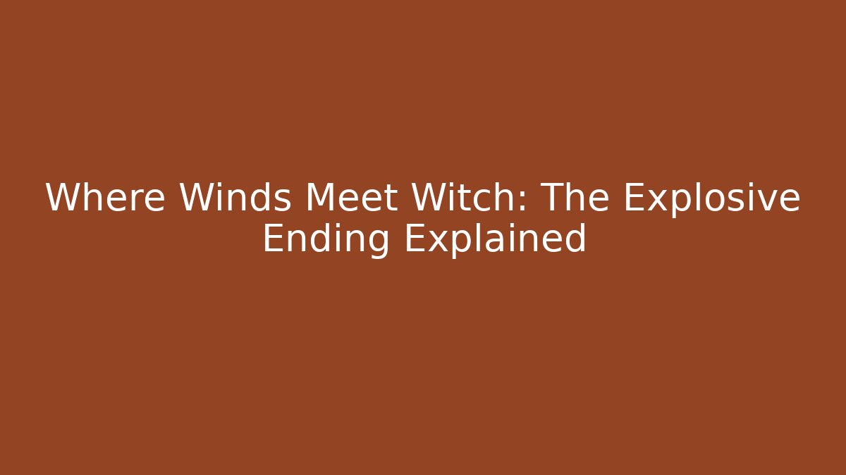 Where Winds Meet Witch: The Explosive Ending Explained