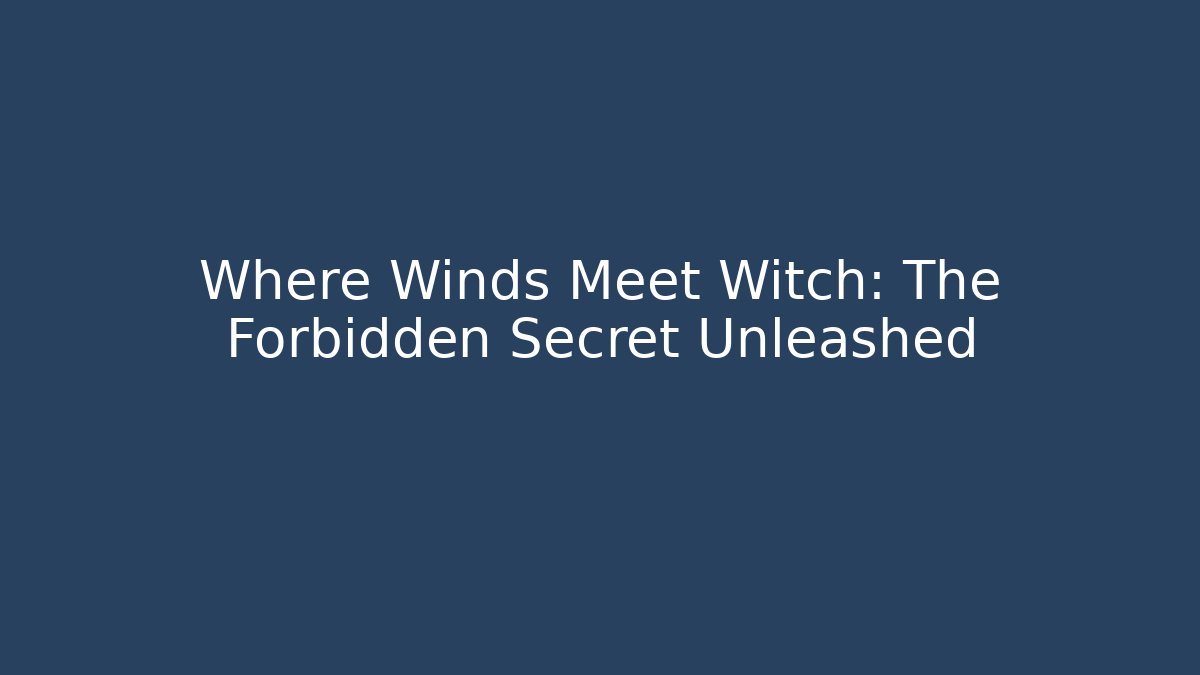 Where Winds Meet Witch: The Forbidden Secret Unleashed