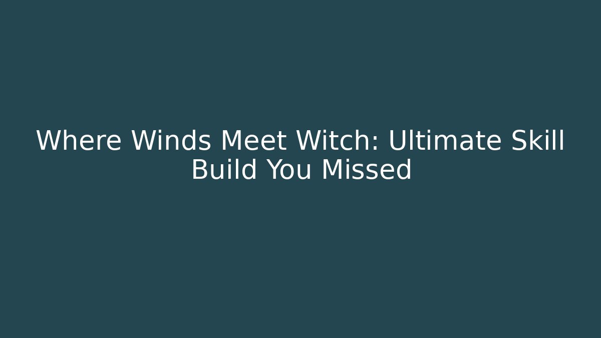 Where Winds Meet Witch: Ultimate Skill Build You Missed - Critter Realm