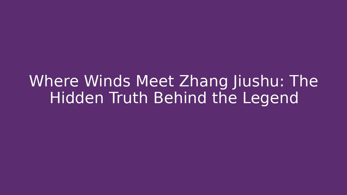Where Winds Meet Zhang Jiushu: The Hidden Truth Behind the Legend