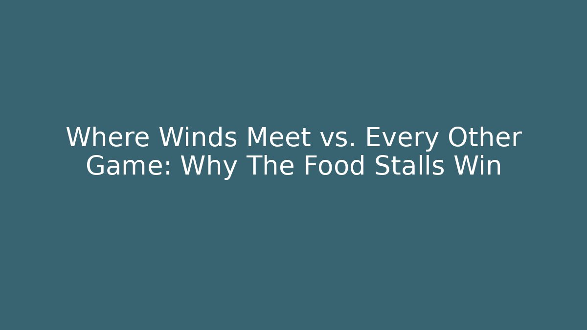 Where Winds Meet vs. Every Other Game: Why The Food Stalls Win