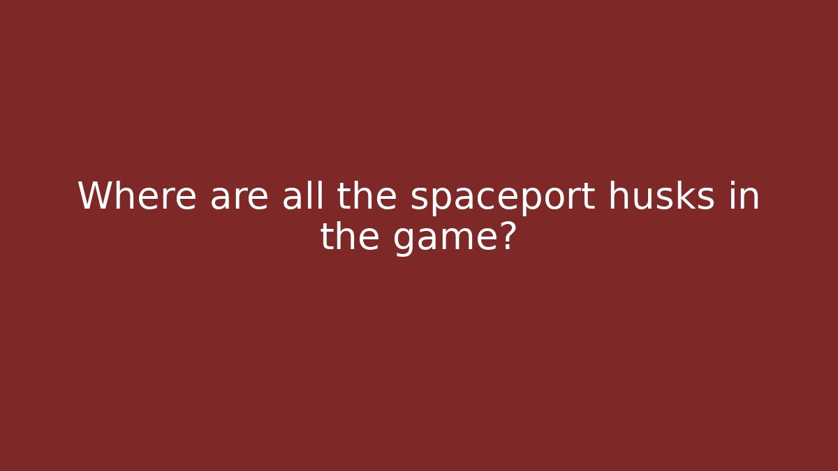Where are all the spaceport husks in the game?