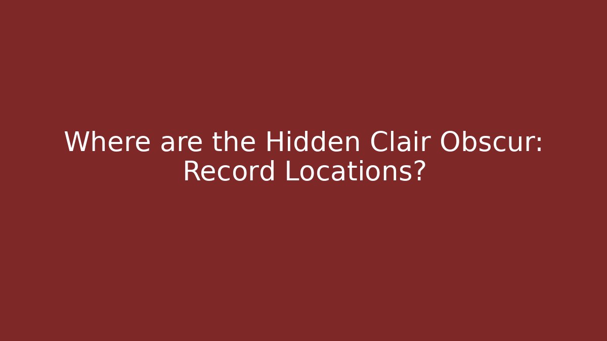 Where are the Hidden Clair Obscur: Record Locations?