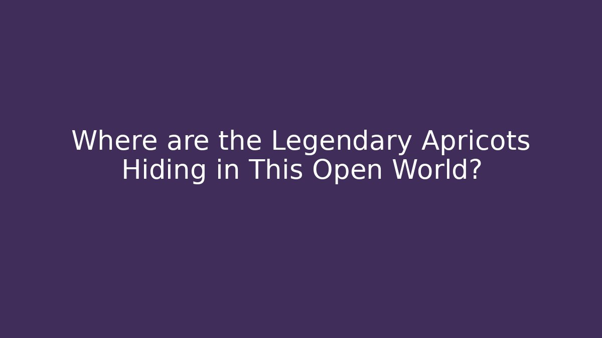 Where are the Legendary Apricots Hiding in This Open World?
