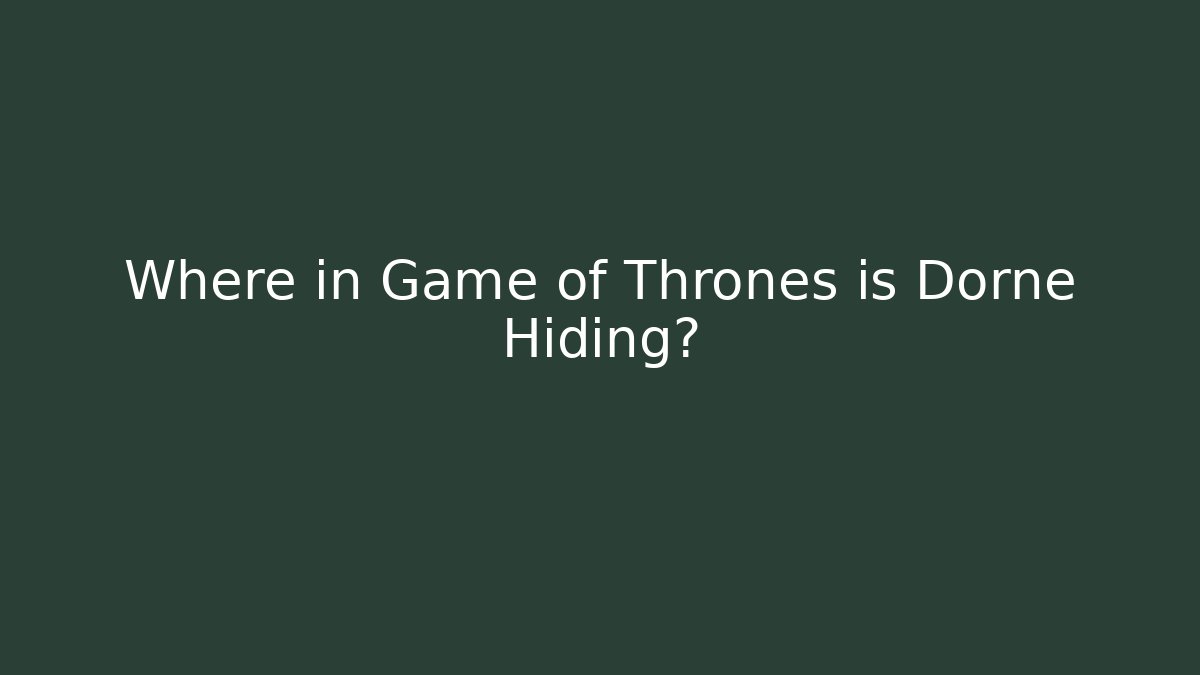 Where in Game of Thrones is Dorne Hiding?