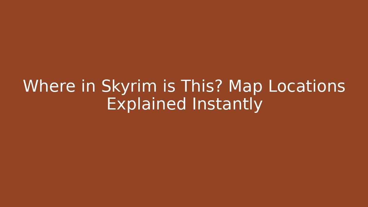 Where in Skyrim is This? Map Locations Explained Instantly