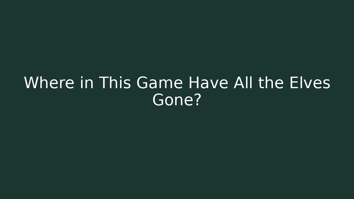 Where in This Game Have All the Elves Gone?