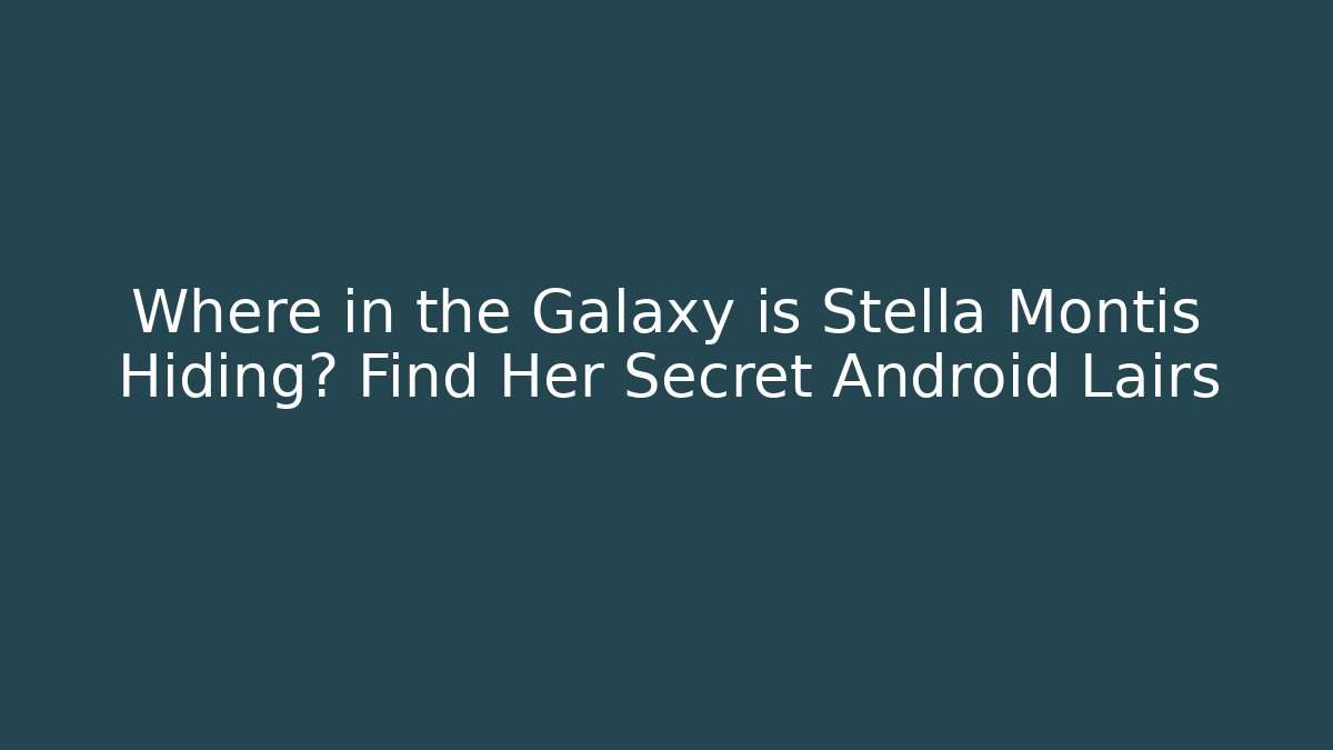 Where in the Galaxy is Stella Montis Hiding? Find Her Secret Android Lairs
