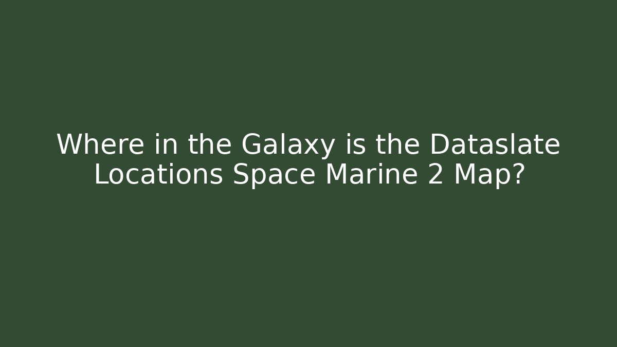 Where in the Galaxy is the Dataslate Locations Space Marine 2 Map?