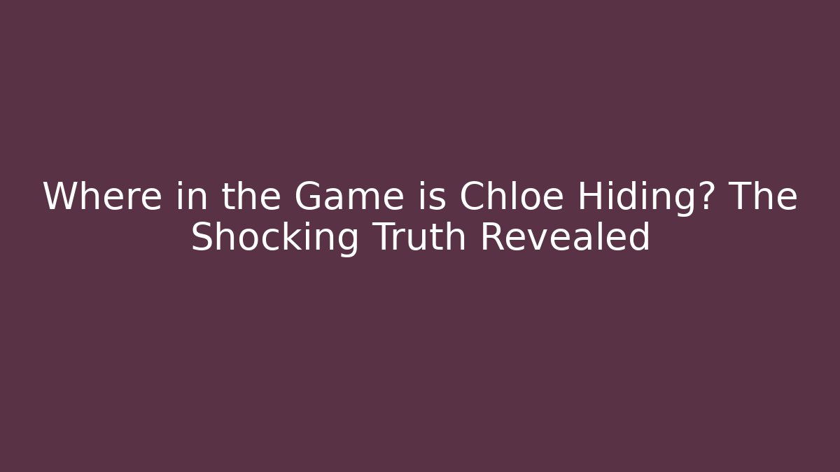Where in the Game is Chloe Hiding? The Shocking Truth Revealed